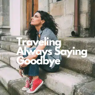 Traveling Always Saying Goodbye